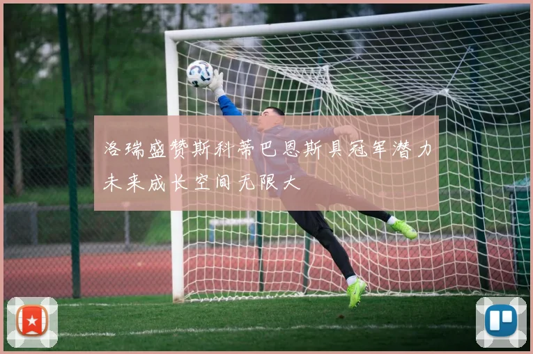 洛瑞盛赞斯科蒂巴恩斯具冠军潜力未来成长空间无限大