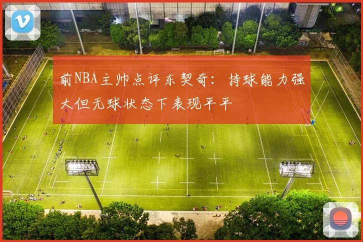 前NBA主帅点评东契奇：持球能力强大但无球状态下表现平平