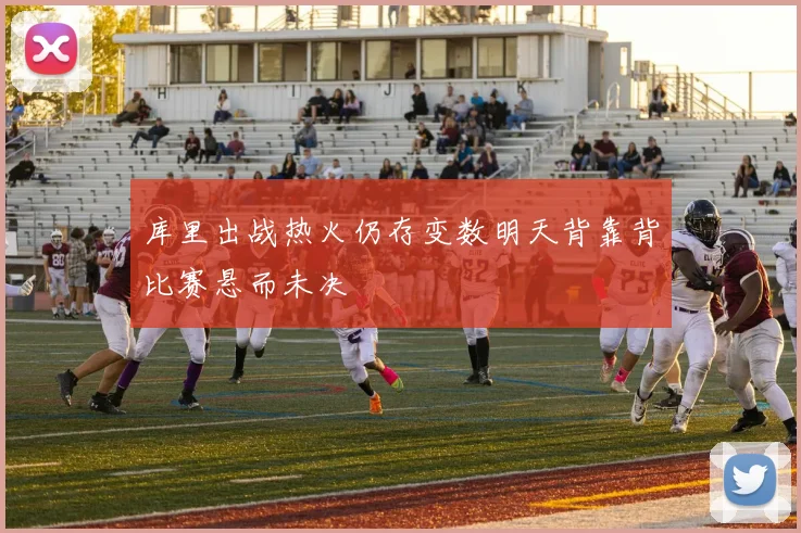 库里出战热火仍存变数明天背靠背比赛悬而未决