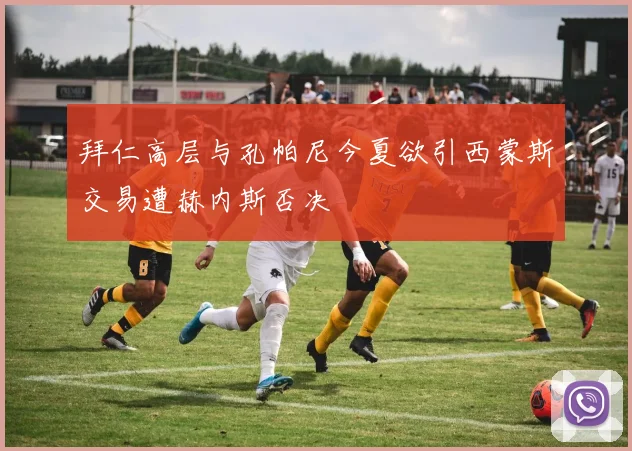 拜仁高层与孔帕尼今夏欲引西蒙斯交易遭赫内斯否决