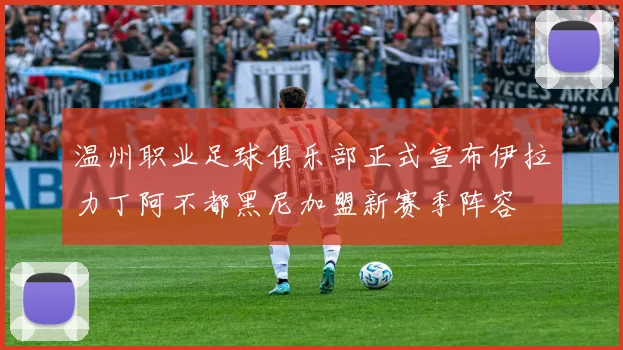温州职业足球俱乐部正式宣布伊拉力丁阿不都黑尼加盟新赛季阵容