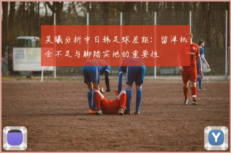 吴曦分析中日韩足球差距：留洋机会不足与脚踏实地的重要性