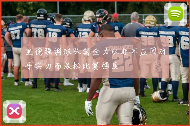 里德强调球队需全力以赴不应因对手实力而放松比赛强度
