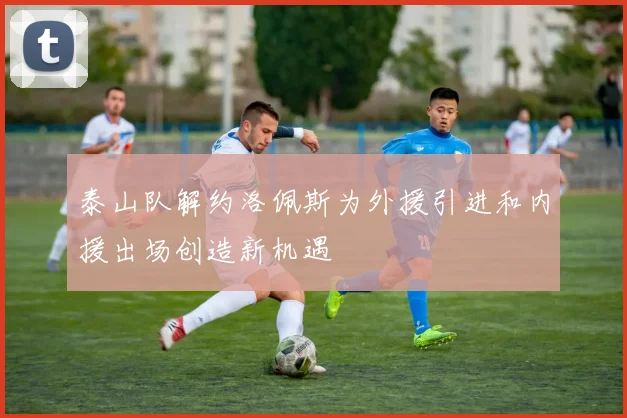 泰山队解约洛佩斯为外援引进和内援出场创造新机遇