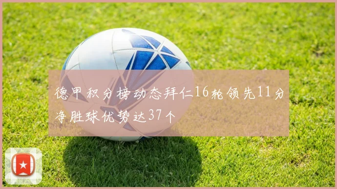 德甲积分榜动态拜仁16轮领先11分净胜球优势达37个