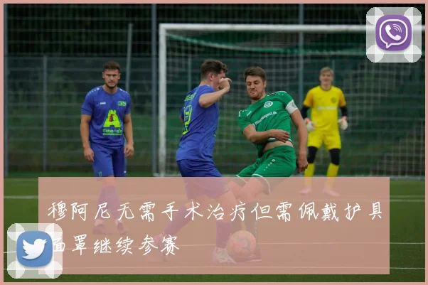 穆阿尼无需手术治疗但需佩戴护具面罩继续参赛