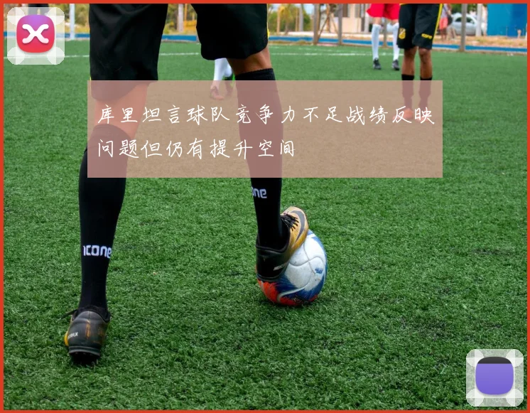 库里坦言球队竞争力不足战绩反映问题但仍有提升空间
