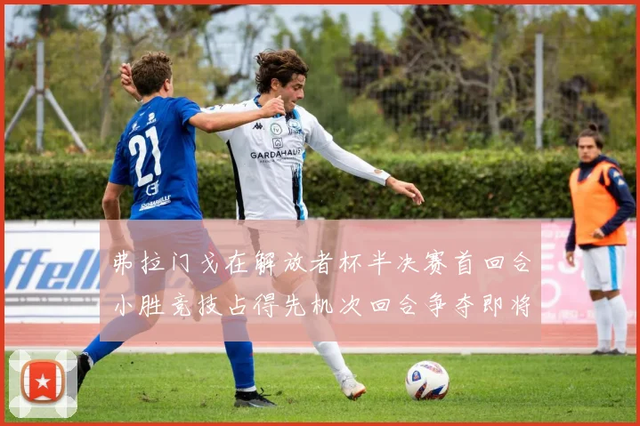 弗拉门戈在解放者杯半决赛首回合小胜竞技占得先机次回合争夺即将开启
