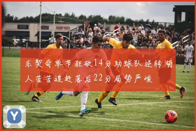 东契奇单节狂砍14分助球队逆转湖人苦苦追赶落后22分局势严峻