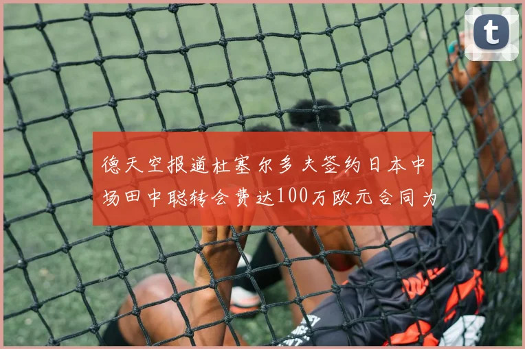 德天空报道杜塞尔多夫签约日本中场田中聪转会费达100万欧元合同为期四年