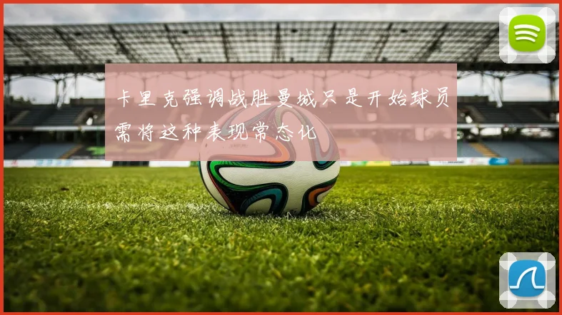 卡里克强调战胜曼城只是开始球员需将这种表现常态化