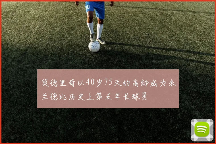 莫德里奇以40岁75天的高龄成为米兰德比历史上第五年长球员