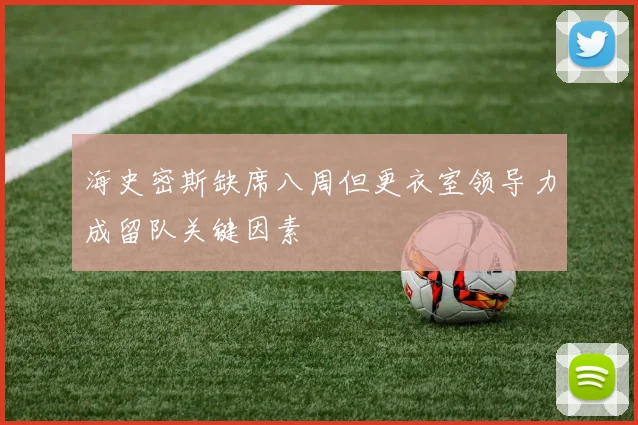 海史密斯缺席八周但更衣室领导力成留队关键因素