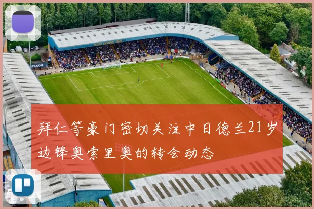 拜仁等豪门密切关注中日德兰21岁边锋奥索里奥的转会动态