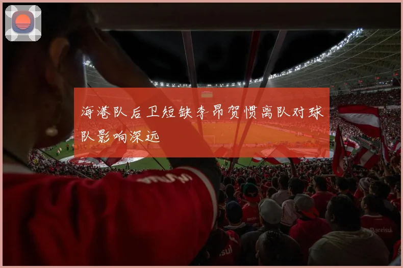 海港队后卫短缺李昂贺惯离队对球队影响深远
