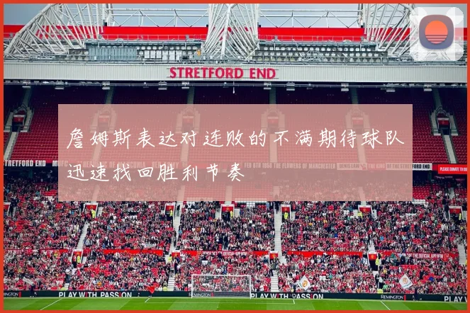 詹姆斯表达对连败的不满期待球队迅速找回胜利节奏