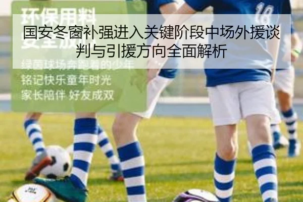 国安冬窗补强进入关键阶段中场外援谈判与引援方向全面解析 - kaiyun